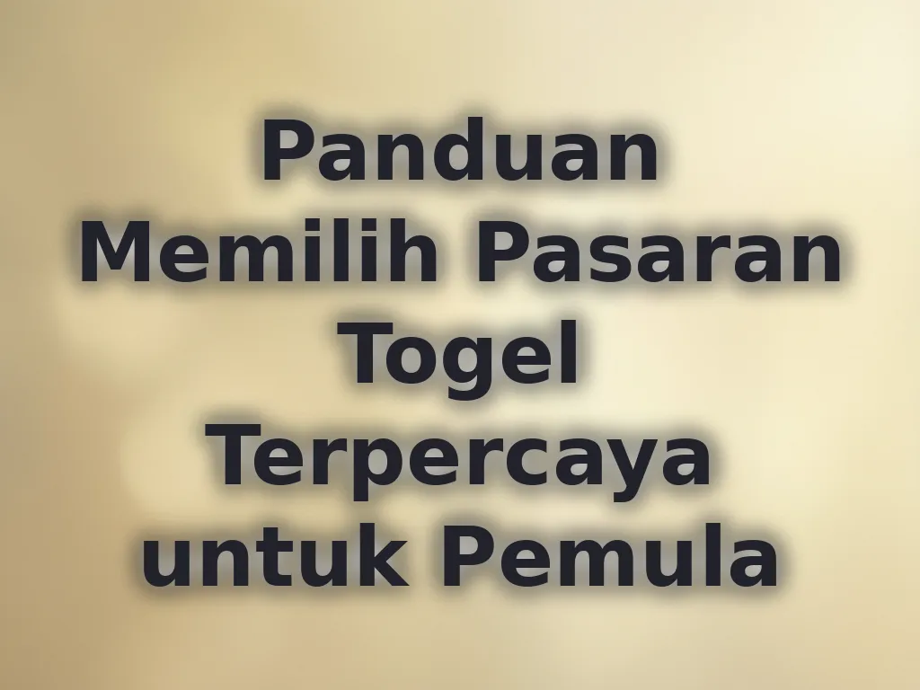 Panduan Memilih Pasaran Togel Terpercaya untuk Pemula