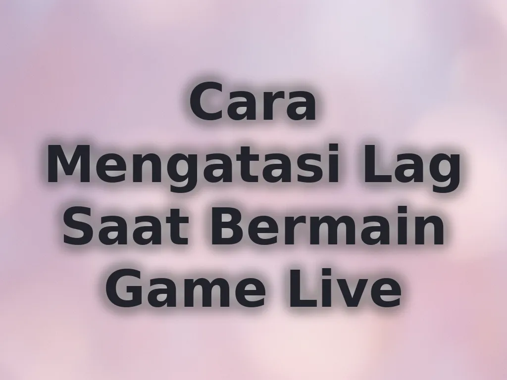 Cara Mengatasi Lag Saat Bermain Game Live