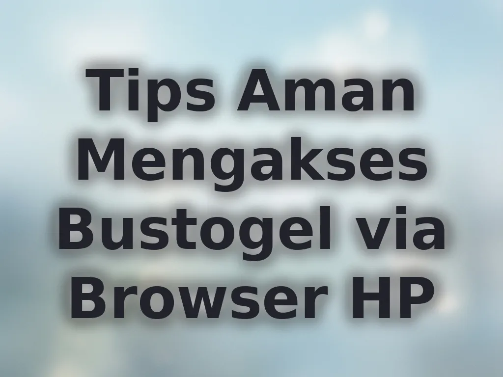 Tips Aman Mengakses Bustogel via Browser HP