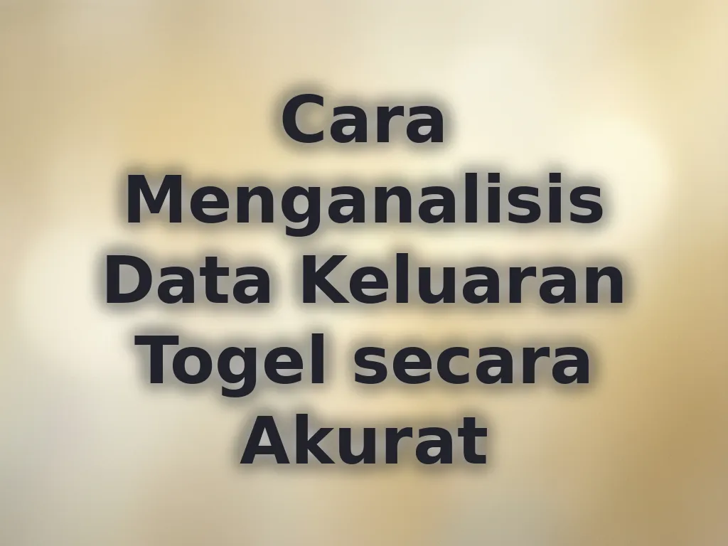 Cara Menganalisis Data Keluaran Togel secara Akurat
